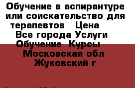 Обучение в аспирантуре или соискательство для терапевтов › Цена ­ 1 - Все города Услуги » Обучение. Курсы   . Московская обл.,Жуковский г.